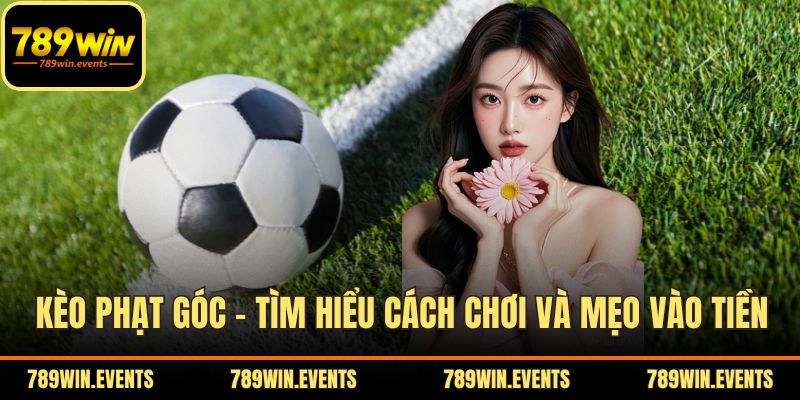 Kèo Phạt Góc – Tìm Hiểu Cách Chơi Và Mẹo Vào Tiền Hiệu Quả