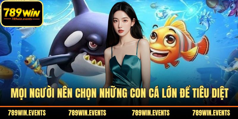 Mọi người nên chọn những con cá lớn để tiêu diệt
